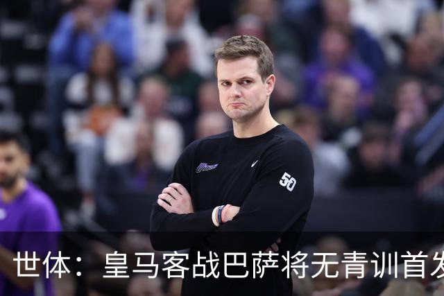 世体：皇马客战巴萨将无青训首发，10年首见