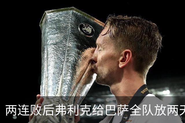 两连败后弗利克给巴萨全队放两天假，只提了一个要求