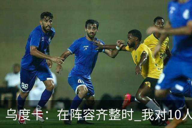 乌度卡：在阵容齐整时 我对10人、11人、12人轮换都感到非常放心
