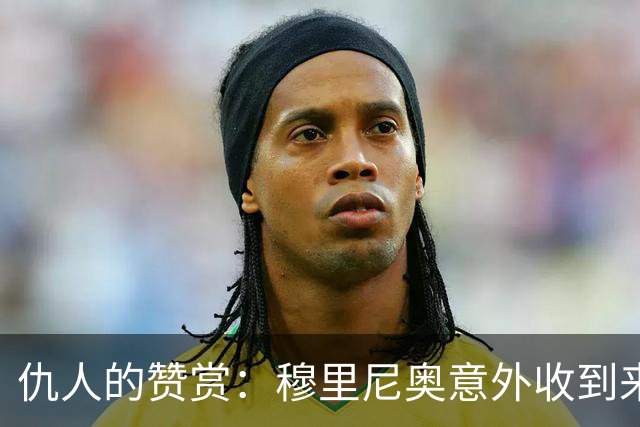 仇人的赞赏：穆里尼奥意外收到来自卡西利亚斯的信息