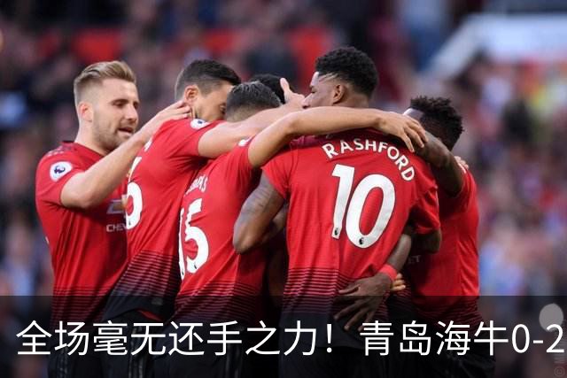 全场毫无还手之力！青岛海牛0-2不敌重庆铜梁龙，攻防两端全面被压制，无力制造威胁，遗憾吞下客场败仗
