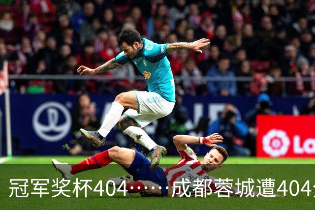 冠军奖杯404……成都蓉城遭404分钟球荒，近4场1平3负0进球