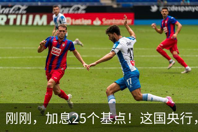 刚刚，加息25个基点！这国央行，突然宣布