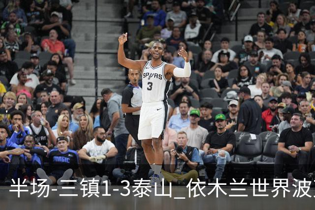 半场-三镇1-3泰山 依木兰世界波克雷桑双响 以此比分结束三镇降级