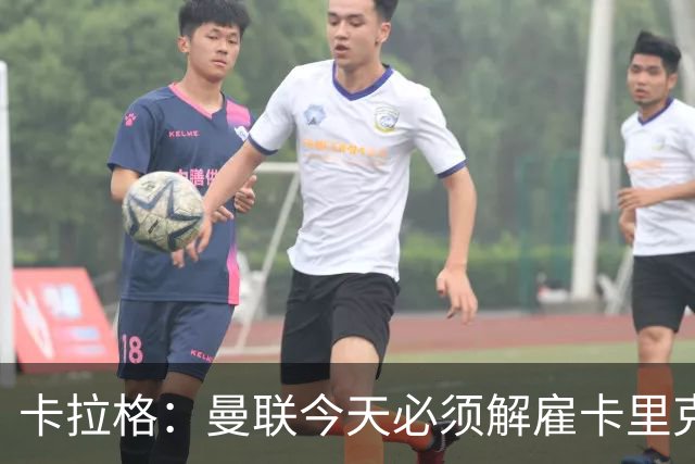 卡拉格：曼联今天必须解雇卡里克，尽管他在球迷中站理