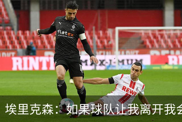 埃里克森：如果球队让我离开我会照做