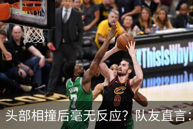 头部相撞后毫无反应？队友直言：真的没有