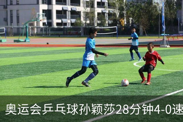 奥运会乒乓球孙颖莎28分钟4-0速胜 赢女单开门红