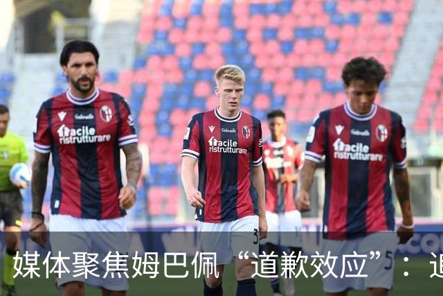 媒体聚焦姆巴佩“道歉效应”：追踪止损速度与后续代价