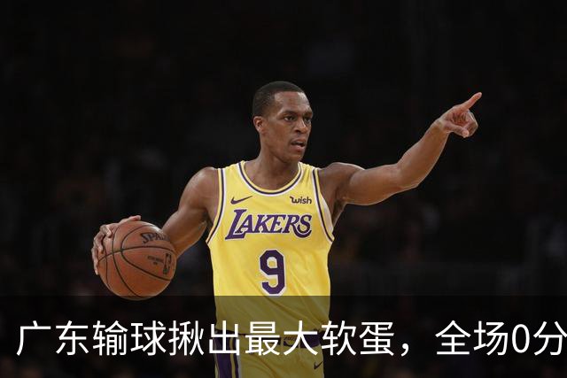 广东输球揪出最大软蛋，全场0分0盖帽，名记怒喷：根本打不了CBA快换掉