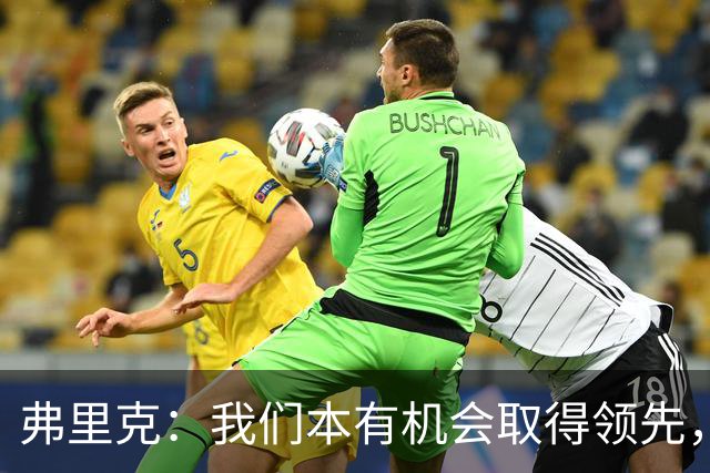 弗里克：我们本有机会取得领先，但我们踢得不够流畅