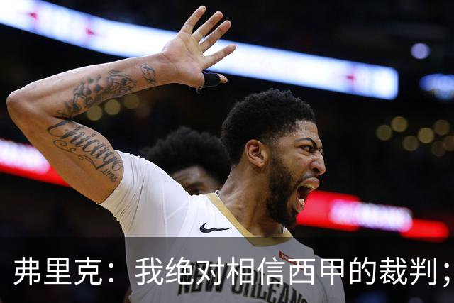 弗里克：我绝对相信西甲的裁判；今天我们练了定位球防守