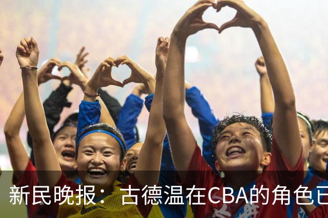 新民晚报：古德温在CBA的角色已经升级了 上海男篮对他绝对信任
