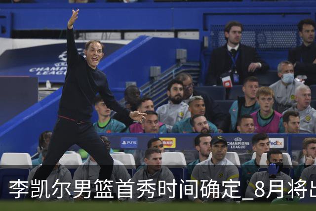 李凯尔男篮首秀时间确定 8月将出战中塞热身赛