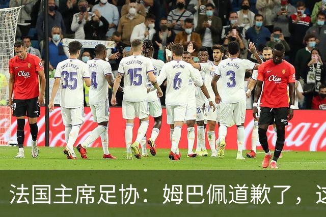 法国主席足协：姆巴佩道歉了，这事应该翻篇了