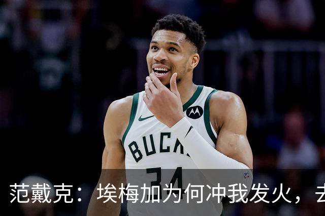 范戴克：埃梅加为何冲我发火，去问他，他想通过什么进荷兰队