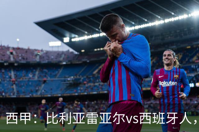 西甲：比利亚雷亚尔vs西班牙人，佩雷斯表示“关键是专注于自己”