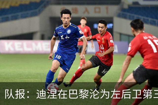 队报：迪涅在巴黎沦为左后卫第三选择