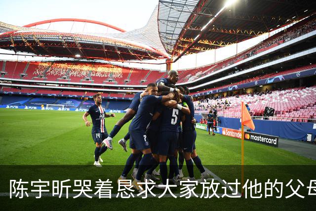 陈宇昕哭着恳求大家放过他的父母，说他的父母没有过错