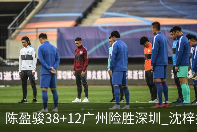 陈盈骏38+12广州险胜深圳 沈梓捷19分周鹏11分