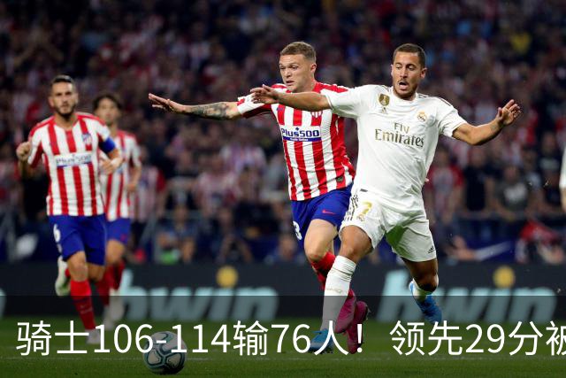 骑士106-114输76人！领先29分被逆转有3大原因，哈登就是罪魁祸首