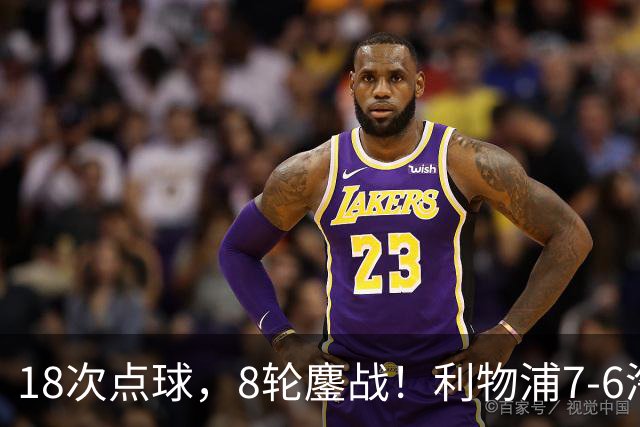 18次点球，8轮鏖战！利物浦7-6淘汰切尔西，福法纳送点+失点成转折点