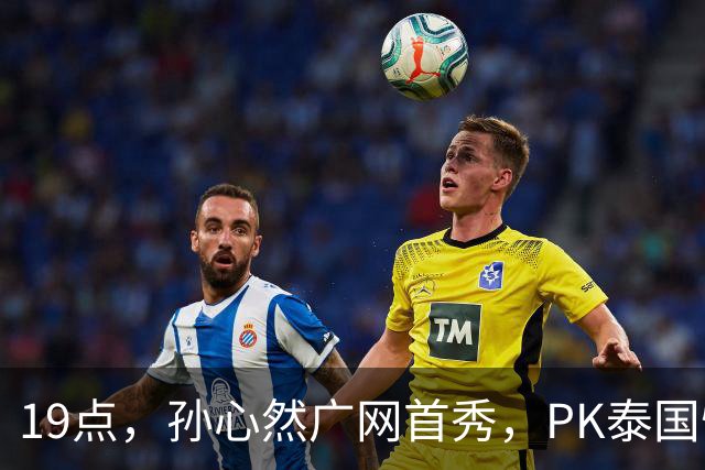 19点，孙心然广网首秀，PK泰国悍将，存一大隐患，郑钦文传新消息