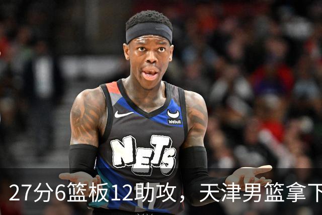 27分6篮板12助攻，天津男篮拿下赛季首胜