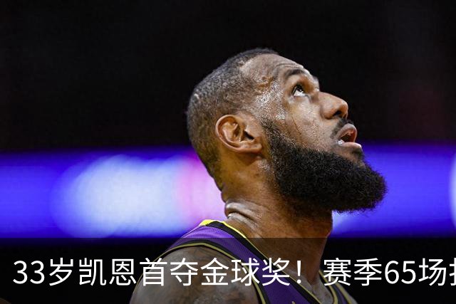 33岁凯恩首夺金球奖！赛季65场打进73球，终于迎来生涯巅峰