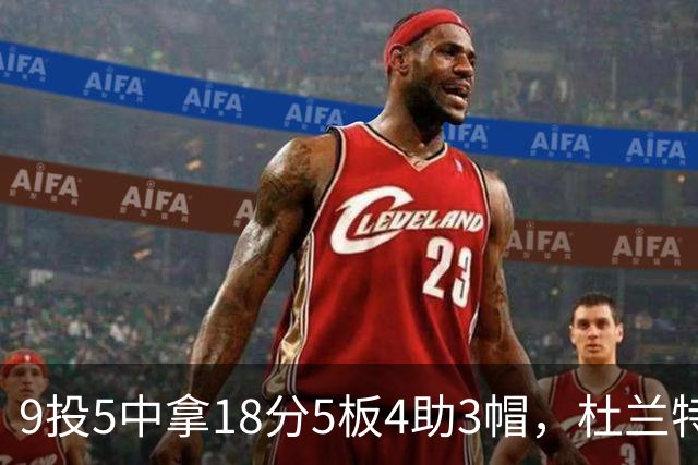 9投5中拿18分5板4助3帽，杜兰特这场几乎没发力